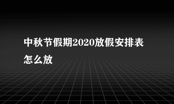 中秋节假期2020放假安排表 怎么放