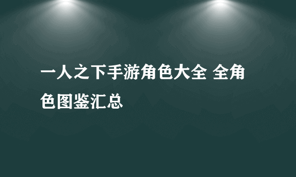 一人之下手游角色大全 全角色图鉴汇总