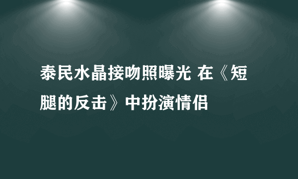 泰民水晶接吻照曝光 在《短腿的反击》中扮演情侣