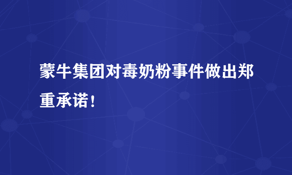 蒙牛集团对毒奶粉事件做出郑重承诺！