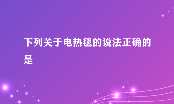 下列关于电热毯的说法正确的是