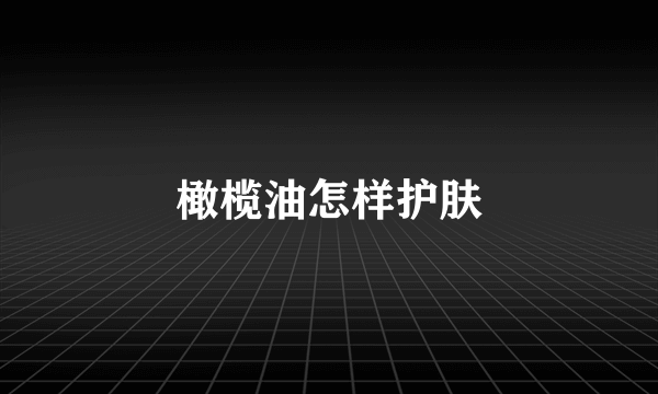 橄榄油怎样护肤