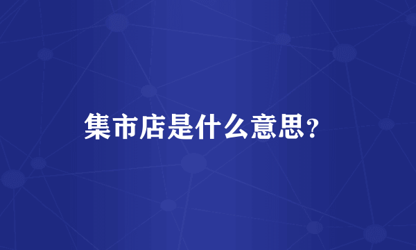 集市店是什么意思？