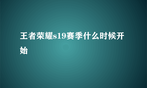 王者荣耀s19赛季什么时候开始