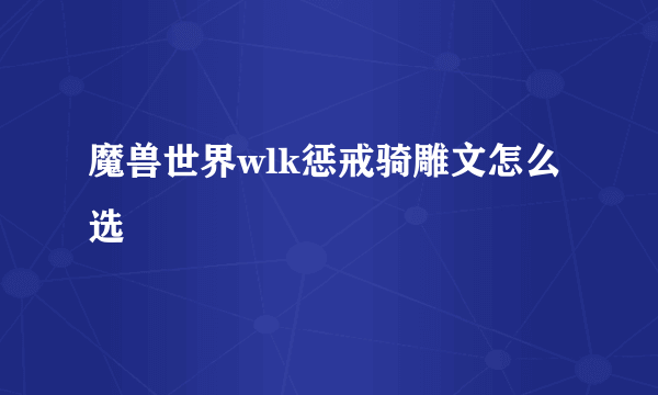 魔兽世界wlk惩戒骑雕文怎么选