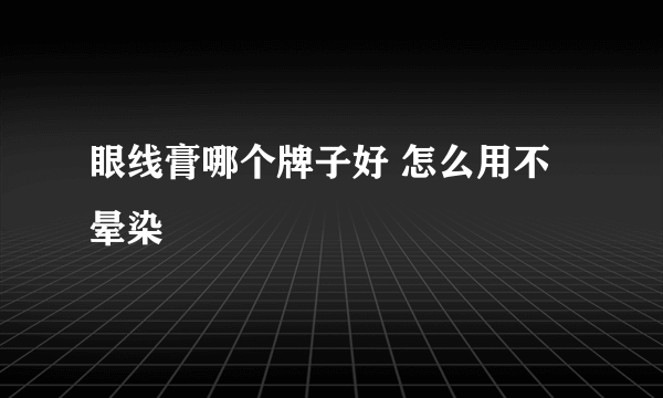 眼线膏哪个牌子好 怎么用不晕染