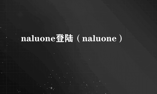 naluone登陆（naluone）