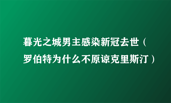 暮光之城男主感染新冠去世（罗伯特为什么不原谅克里斯汀）