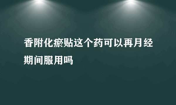 香附化瘀贴这个药可以再月经期间服用吗