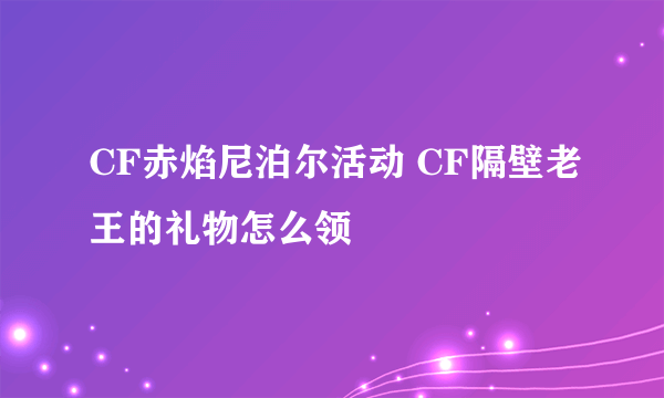 CF赤焰尼泊尔活动 CF隔壁老王的礼物怎么领