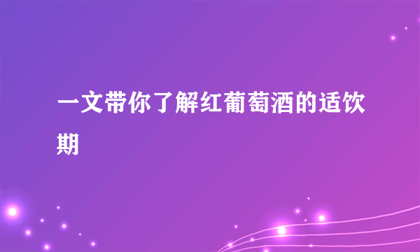 一文带你了解红葡萄酒的适饮期