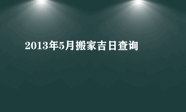 2013年5月搬家吉日查询