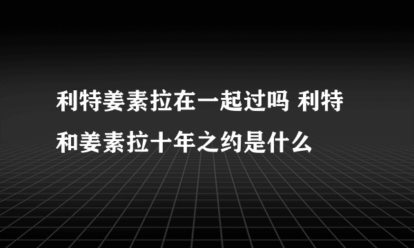 利特姜素拉在一起过吗 利特和姜素拉十年之约是什么