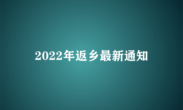 2022年返乡最新通知