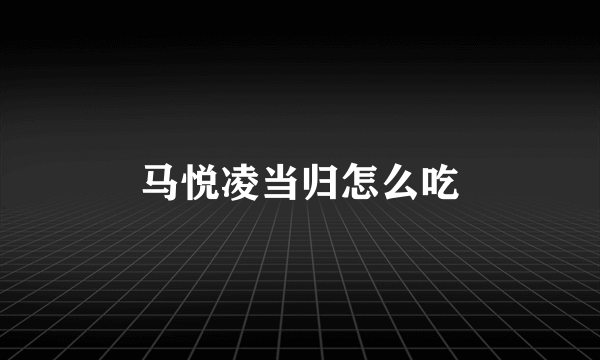 马悦凌当归怎么吃