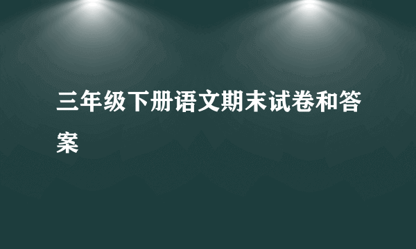 三年级下册语文期末试卷和答案