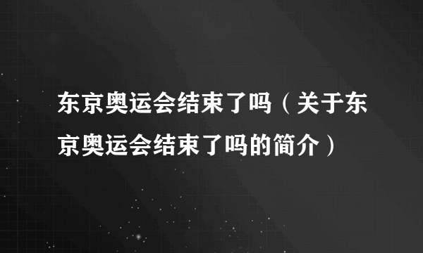 东京奥运会结束了吗（关于东京奥运会结束了吗的简介）