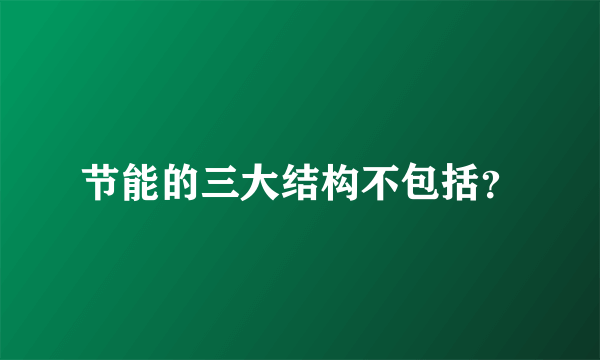 节能的三大结构不包括？