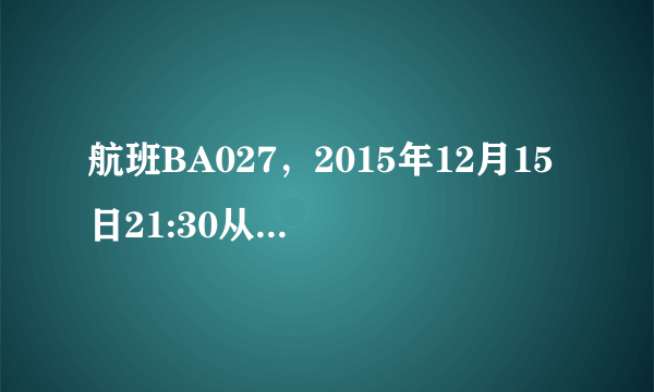 航班BA027，2015年12月15日21:30从英国伦敦起