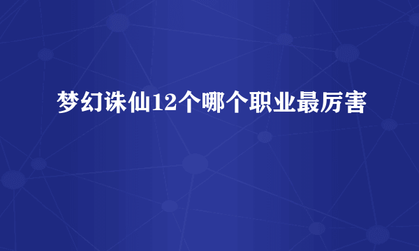 梦幻诛仙12个哪个职业最厉害