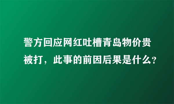 警方回应网红吐槽青岛物价贵被打，此事的前因后果是什么？