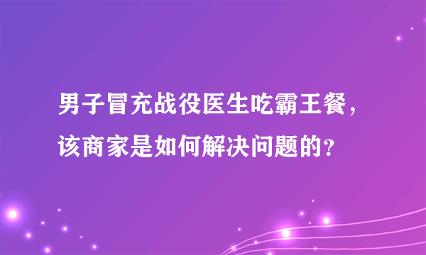 男子冒充战役医生吃霸王餐，该商家是如何解决问题的？