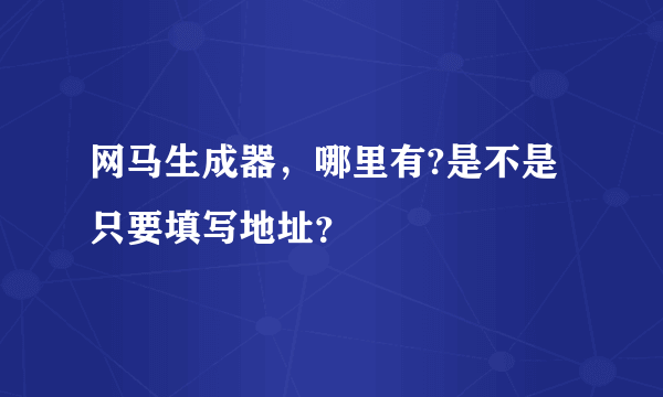 网马生成器，哪里有?是不是只要填写地址？