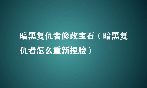 暗黑复仇者修改宝石（暗黑复仇者怎么重新捏脸）