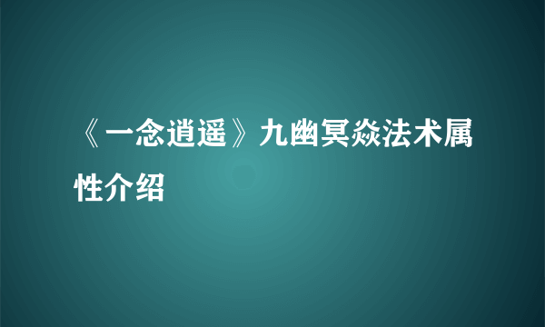 《一念逍遥》九幽冥焱法术属性介绍