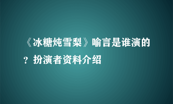 《冰糖炖雪梨》喻言是谁演的？扮演者资料介绍