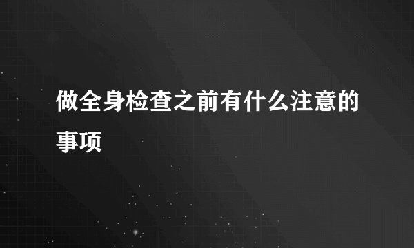 做全身检查之前有什么注意的事项