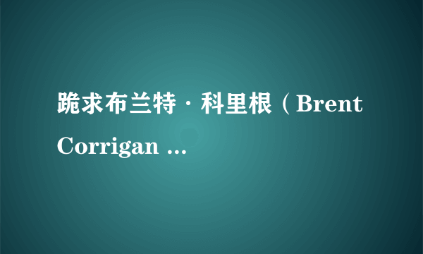 跪求布兰特·科里根（Brent Corrigan ）的各种资源