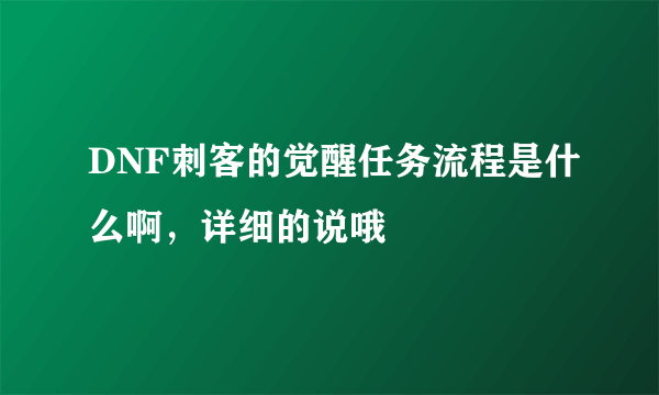 DNF刺客的觉醒任务流程是什么啊，详细的说哦