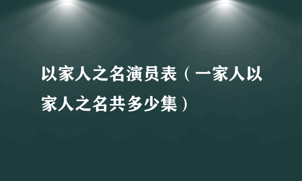 以家人之名演员表（一家人以家人之名共多少集）