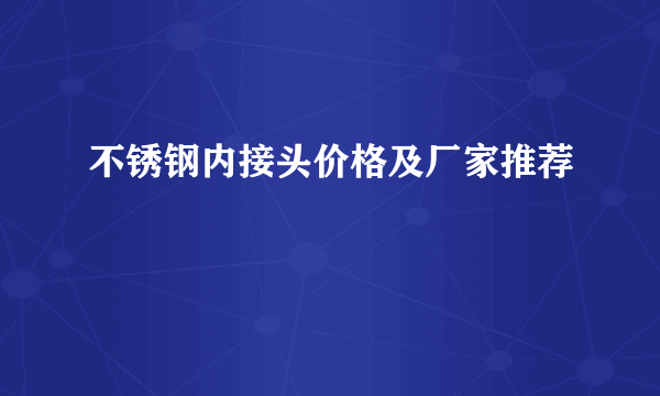 不锈钢内接头价格及厂家推荐