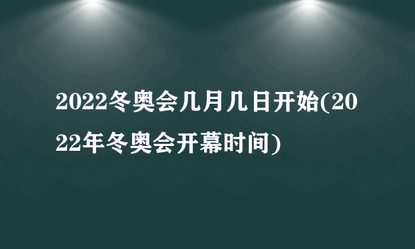 2022冬奥会几月几日开始(2022年冬奥会开幕时间)