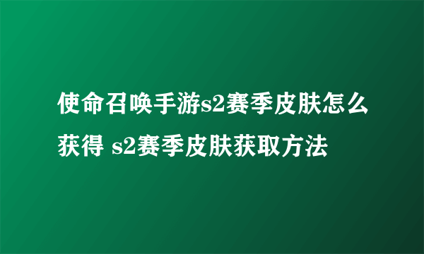 使命召唤手游s2赛季皮肤怎么获得 s2赛季皮肤获取方法