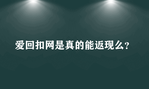 爱回扣网是真的能返现么？