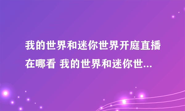 我的世界和迷你世界开庭直播在哪看 我的世界和迷你世界庭审谁赢了