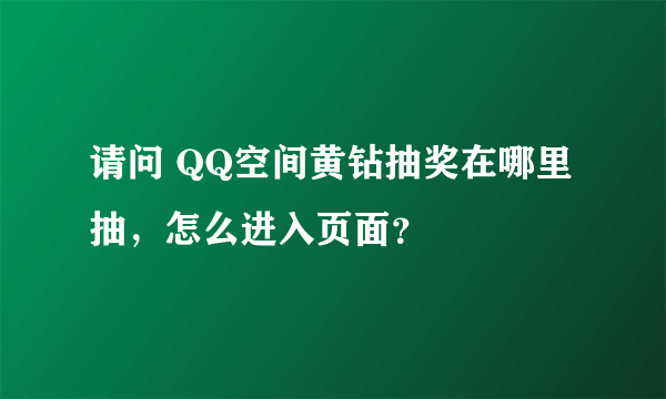 请问 QQ空间黄钻抽奖在哪里抽，怎么进入页面？