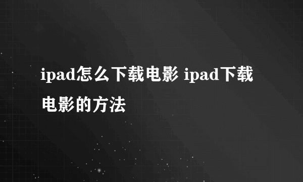 ipad怎么下载电影 ipad下载电影的方法