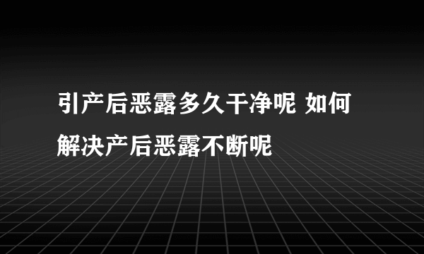 引产后恶露多久干净呢 如何解决产后恶露不断呢