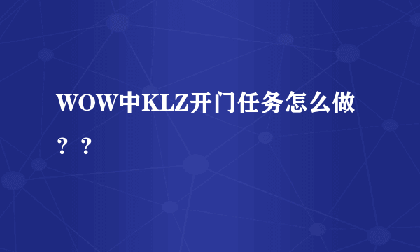 WOW中KLZ开门任务怎么做？？