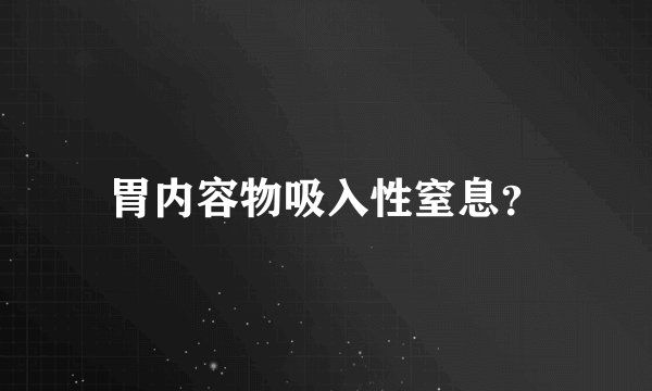 胃内容物吸入性窒息？