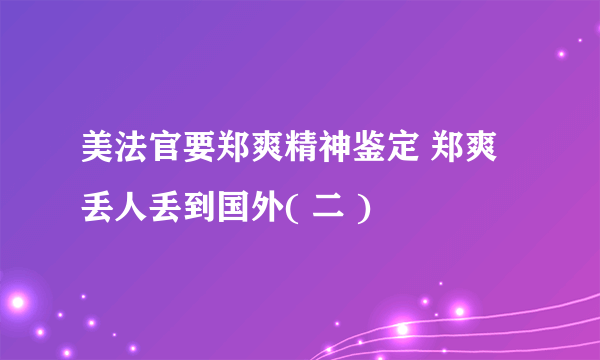 美法官要郑爽精神鉴定 郑爽丢人丢到国外( 二 )