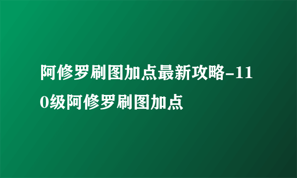 阿修罗刷图加点最新攻略-110级阿修罗刷图加点