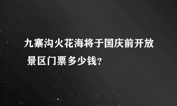 九寨沟火花海将于国庆前开放 景区门票多少钱？