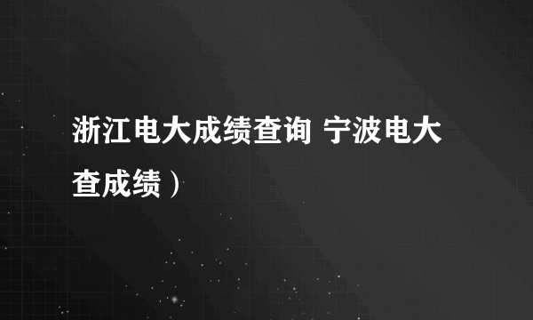 浙江电大成绩查询 宁波电大查成绩）