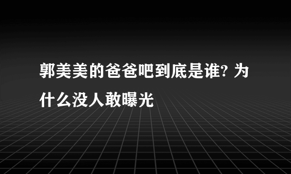 郭美美的爸爸吧到底是谁? 为什么没人敢曝光