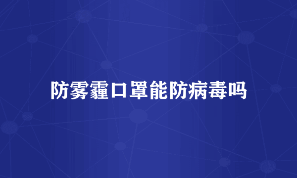 防雾霾口罩能防病毒吗